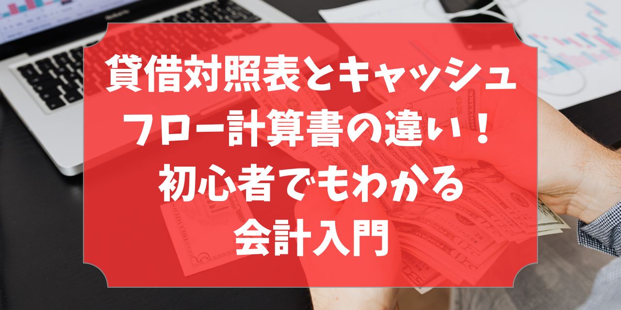 貸借対照表とキャッシュフロー計算書の違い！初心者でもわかる会計入門